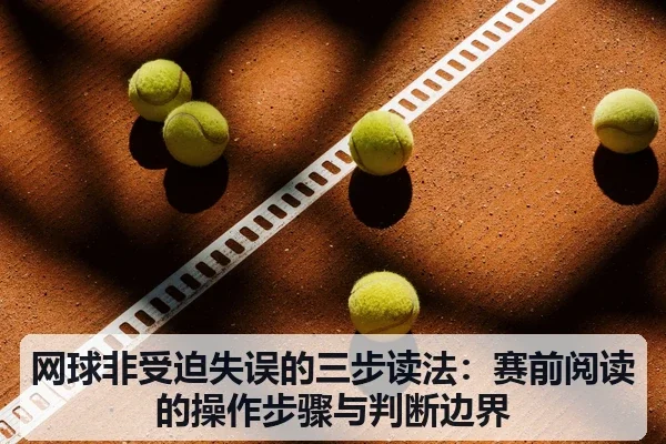 网球非受迫失误的三步读法:赛前阅读的操作步骤与判断边界